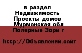  в раздел : Недвижимость » Проекты домов . Мурманская обл.,Полярные Зори г.